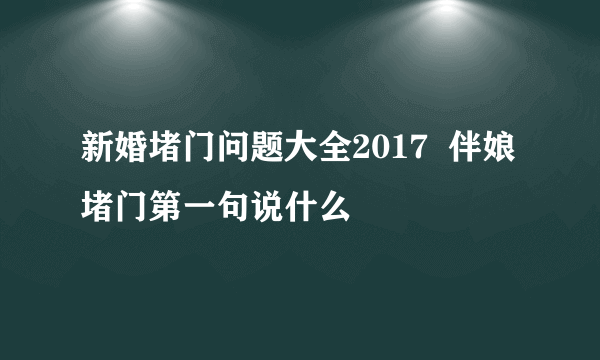 新婚堵门问题大全2017  伴娘堵门第一句说什么