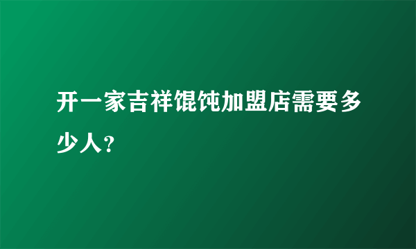 开一家吉祥馄饨加盟店需要多少人？