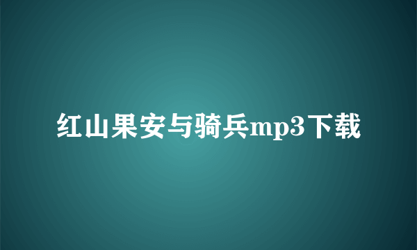 红山果安与骑兵mp3下载