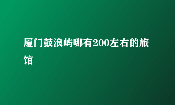 厦门鼓浪屿哪有200左右的旅馆