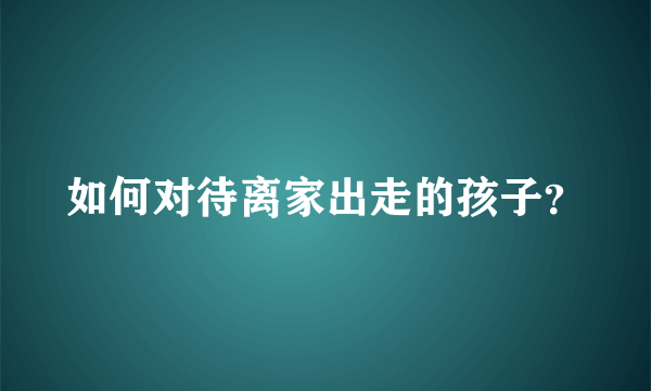 如何对待离家出走的孩子？