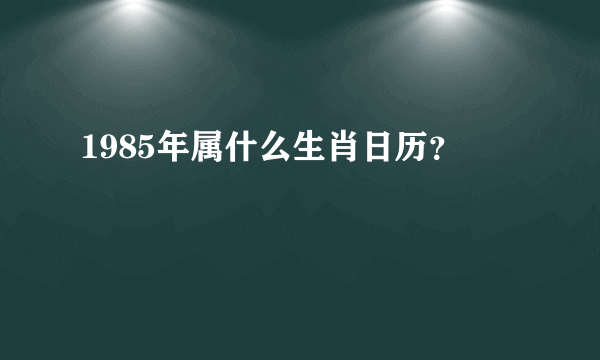 1985年属什么生肖日历？