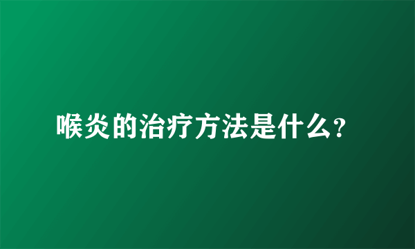 喉炎的治疗方法是什么？