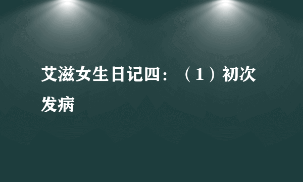 艾滋女生日记四：（1）初次发病