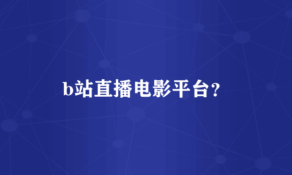 b站直播电影平台？