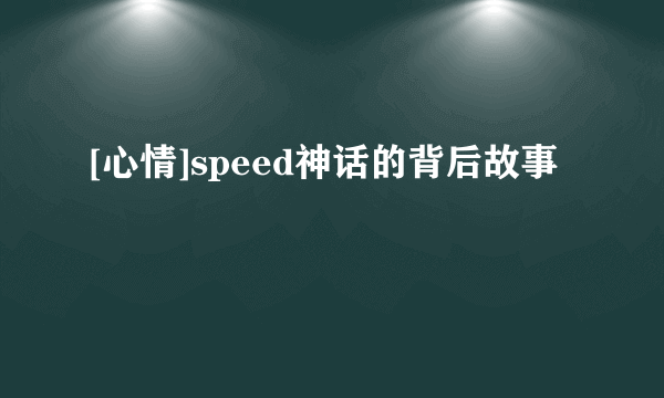 [心情]speed神话的背后故事