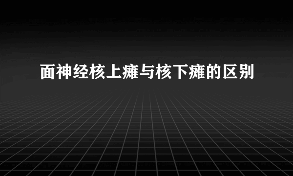 面神经核上瘫与核下瘫的区别