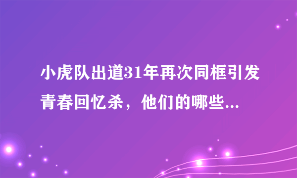 小虎队出道31年再次同框引发青春回忆杀，他们的哪些歌曲是你的童年回忆？