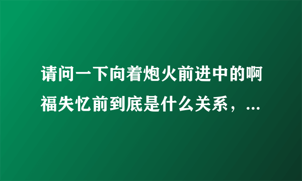 请问一下向着炮火前进中的啊福失忆前到底是什么关系，他与日军女狙击？