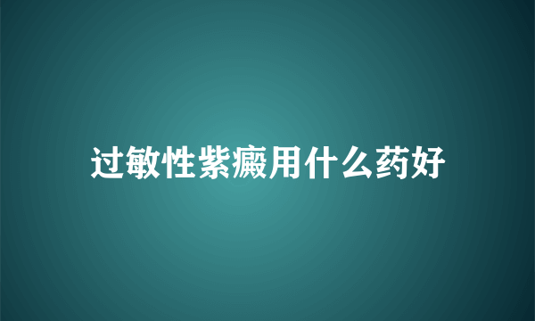 过敏性紫癜用什么药好