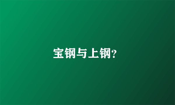 宝钢与上钢？