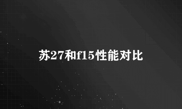 苏27和f15性能对比