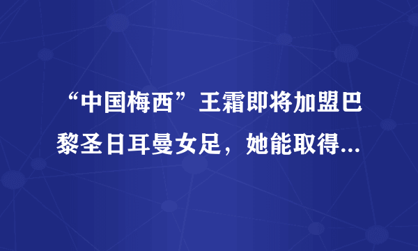 “中国梅西”王霜即将加盟巴黎圣日耳曼女足，她能取得成功吗？