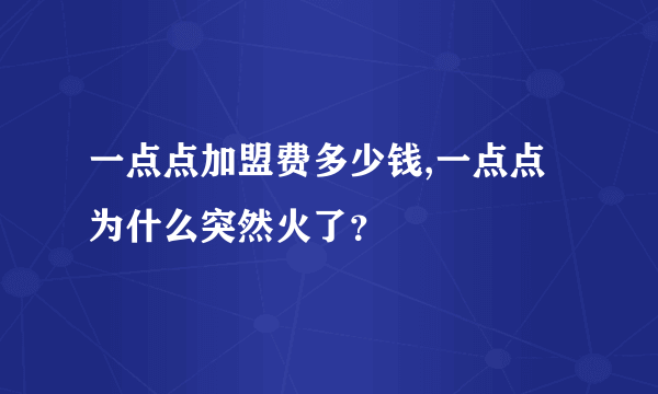 一点点加盟费多少钱,一点点为什么突然火了？