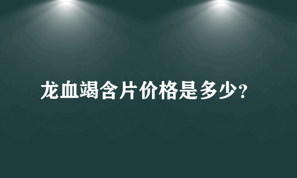 龙血竭含片价格是多少？