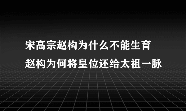 宋高宗赵构为什么不能生育 赵构为何将皇位还给太祖一脉