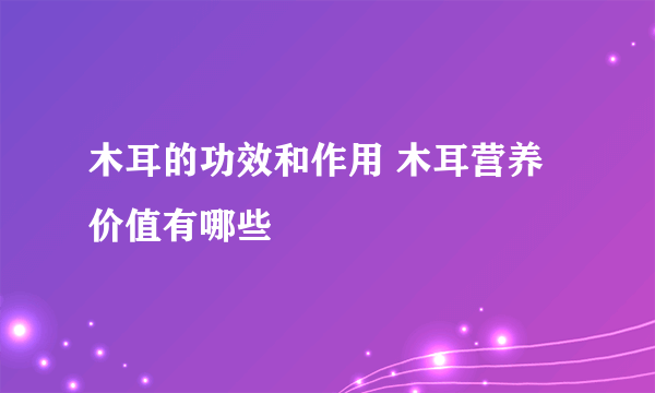 木耳的功效和作用 木耳营养价值有哪些