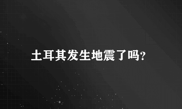 土耳其发生地震了吗？