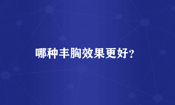 哪种丰胸效果更好？