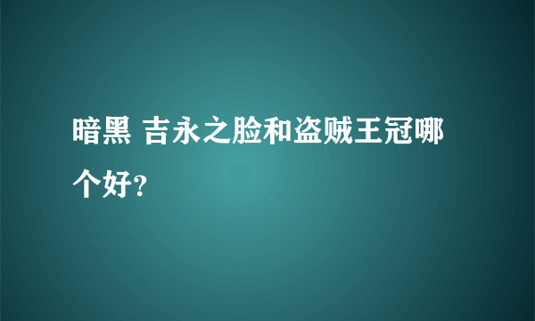 暗黑 吉永之脸和盗贼王冠哪个好？