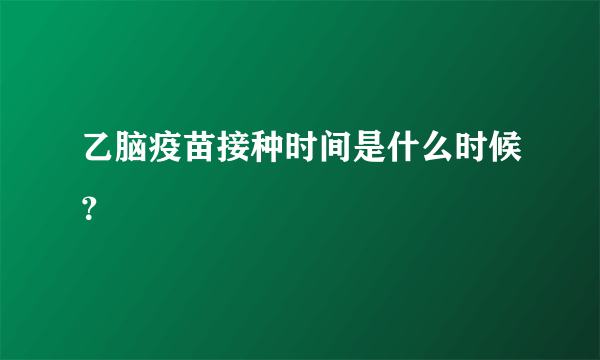 乙脑疫苗接种时间是什么时候？