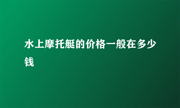 水上摩托艇的价格一般在多少钱