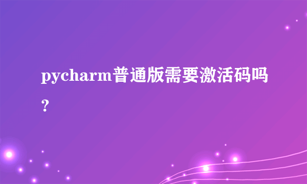 pycharm普通版需要激活码吗?