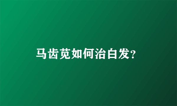 马齿苋如何治白发？