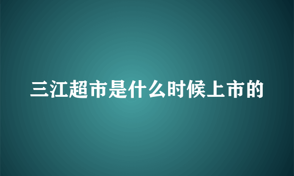 三江超市是什么时候上市的