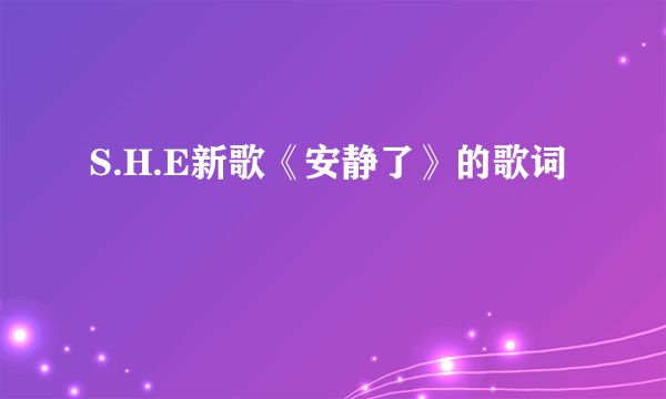 S.H.E新歌《安静了》的歌词