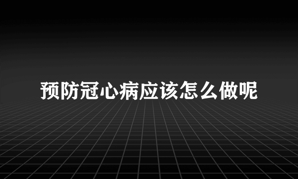 预防冠心病应该怎么做呢