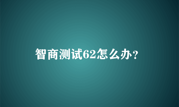 智商测试62怎么办？