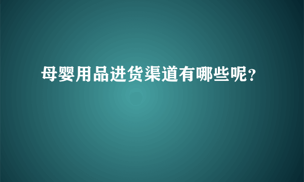 母婴用品进货渠道有哪些呢？