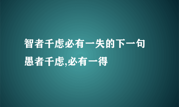 智者千虑必有一失的下一句  愚者千虑,必有一得