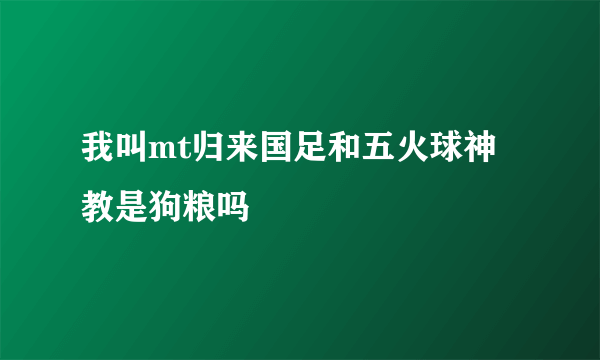 我叫mt归来国足和五火球神教是狗粮吗