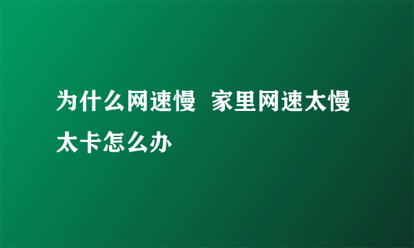 为什么网速慢  家里网速太慢太卡怎么办