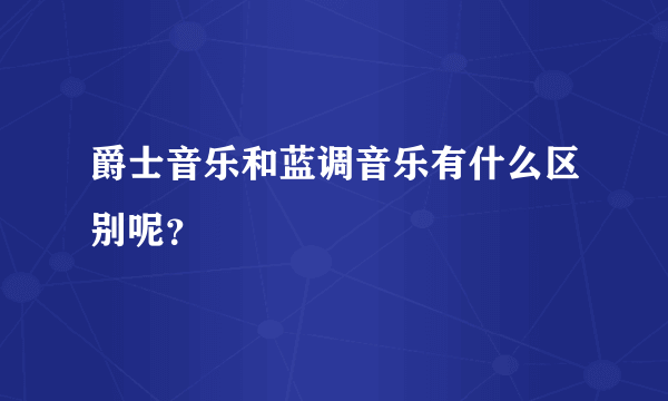 爵士音乐和蓝调音乐有什么区别呢？