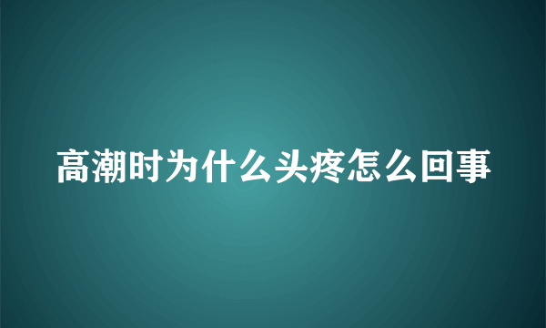 高潮时为什么头疼怎么回事