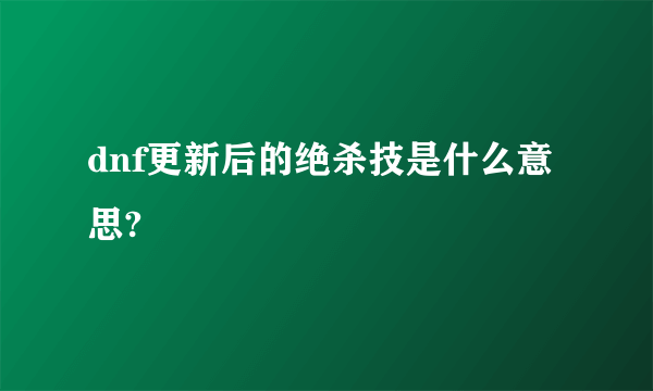 dnf更新后的绝杀技是什么意思?