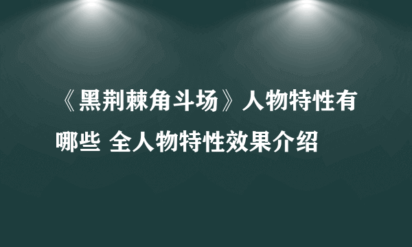 《黑荆棘角斗场》人物特性有哪些 全人物特性效果介绍