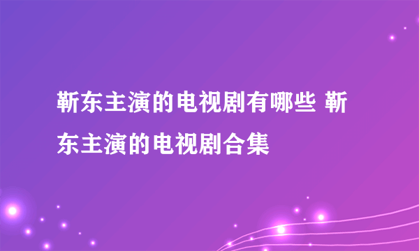 靳东主演的电视剧有哪些 靳东主演的电视剧合集