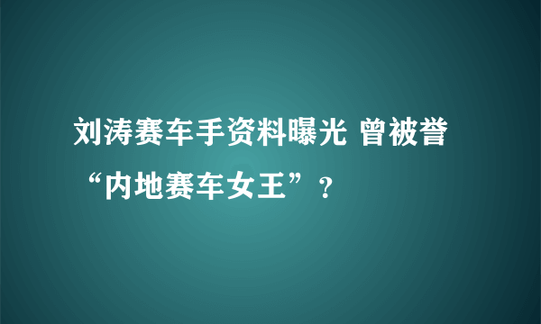 刘涛赛车手资料曝光 曾被誉“内地赛车女王”？