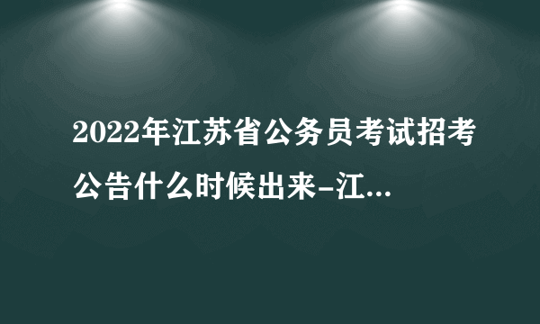 2022年江苏省公务员考试招考公告什么时候出来-江苏公务员考试网