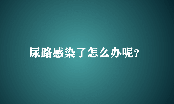 尿路感染了怎么办呢？