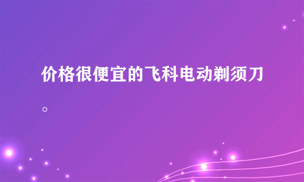 价格很便宜的飞科电动剃须刀。