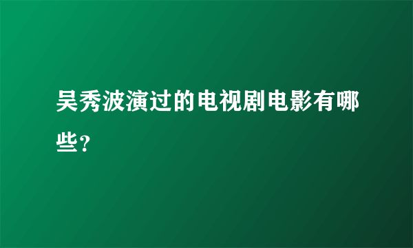 吴秀波演过的电视剧电影有哪些？