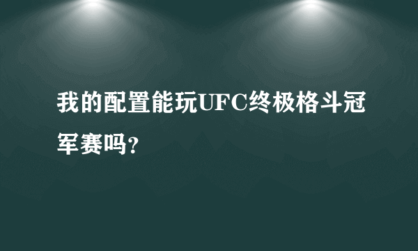 我的配置能玩UFC终极格斗冠军赛吗？