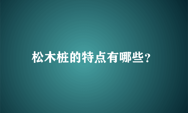 松木桩的特点有哪些？