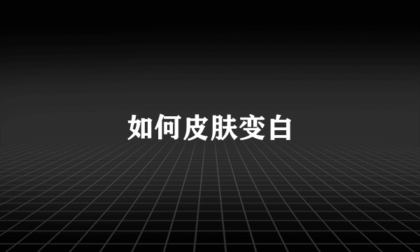 如何皮肤变白