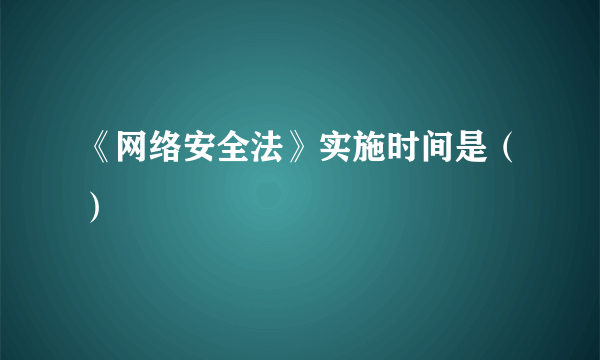 《网络安全法》实施时间是（）